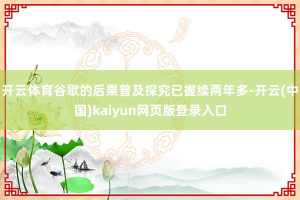 开云体育谷歌的后果普及探究已握续两年多-开云(中国)kaiyun网页版登录入口