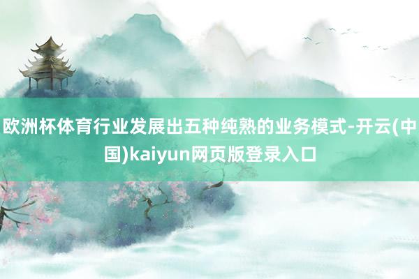欧洲杯体育行业发展出五种纯熟的业务模式-开云(中国)kaiyun网页版登录入口