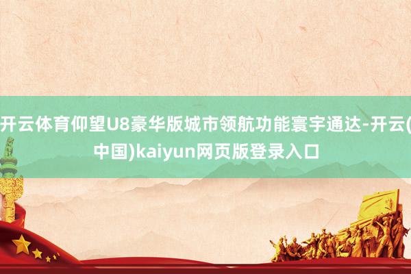 开云体育仰望U8豪华版城市领航功能寰宇通达-开云(中国)kaiyun网页版登录入口