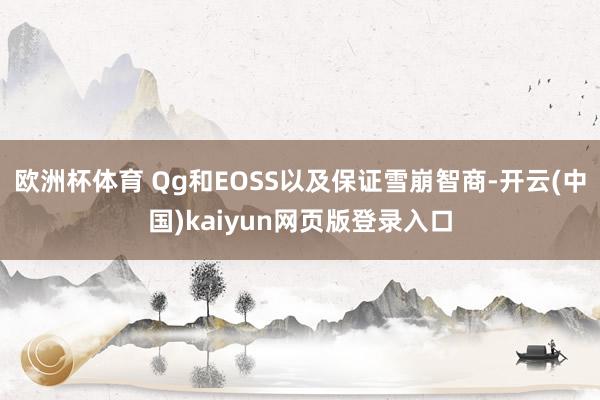 欧洲杯体育 Qg和EOSS以及保证雪崩智商-开云(中国)kaiyun网页版登录入口