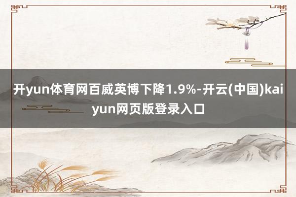 开yun体育网百威英博下降1.9%-开云(中国)kaiyun网页版登录入口