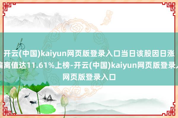 开云(中国)kaiyun网页版登录入口当日该股因日涨幅偏离值达11.61%上榜-开云(中国)kaiyun网页版登录入口