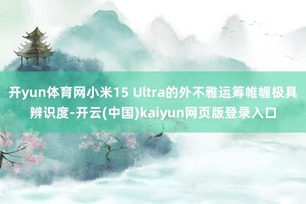 开yun体育网小米15 Ultra的外不雅运筹帷幄极具辨识度-开云(中国)kaiyun网页版登录入口