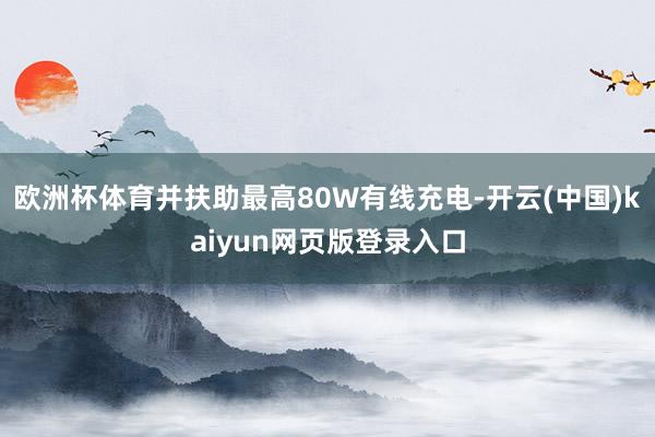 欧洲杯体育并扶助最高80W有线充电-开云(中国)kaiyun网页版登录入口