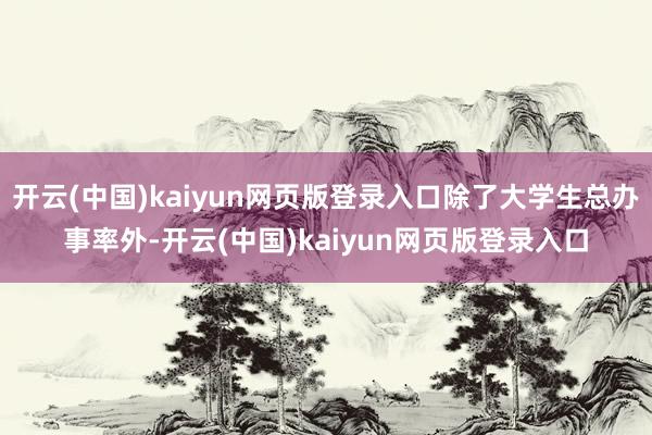开云(中国)kaiyun网页版登录入口除了大学生总办事率外-开云(中国)kaiyun网页版登录入口