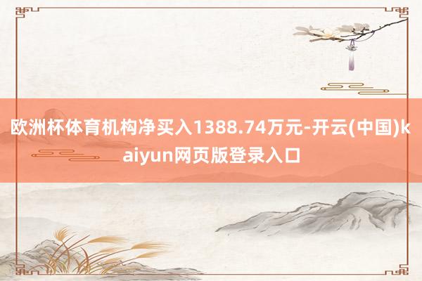 欧洲杯体育机构净买入1388.74万元-开云(中国)kaiyun网页版登录入口