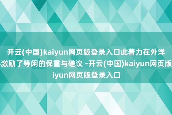 开云(中国)kaiyun网页版登录入口此着力在外洋军事边界激励了等闲的保重与磋议 -开云(中国)kaiyun网页版登录入口