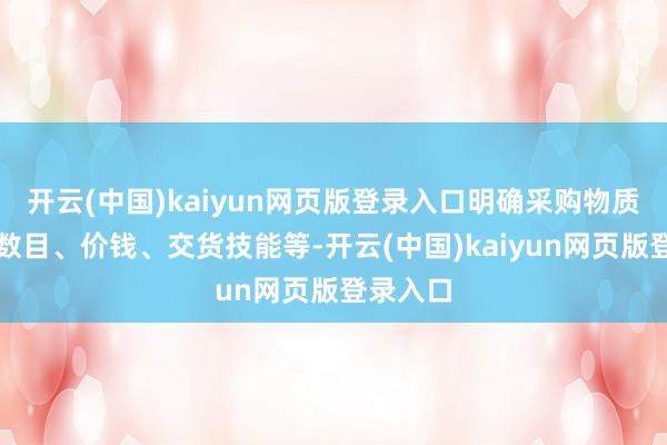 开云(中国)kaiyun网页版登录入口明确采购物质品种、数目、价钱、交货技能等-开云(中国)kaiyun网页版登录入口