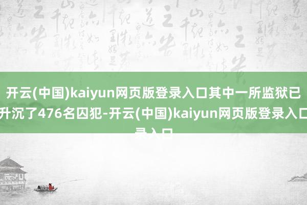 开云(中国)kaiyun网页版登录入口其中一所监狱已升沉了476名囚犯-开云(中国)kaiyun网页版登录入口