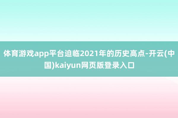 体育游戏app平台迫临2021年的历史高点-开云(中国)kaiyun网页版登录入口
