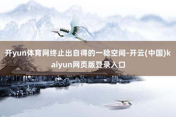 开yun体育网终止出自得的一稔空间-开云(中国)kaiyun网页版登录入口