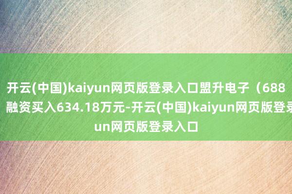 开云(中国)kaiyun网页版登录入口盟升电子（688311）融资买入634.18万元-开云(中国)kaiyun网页版登录入口