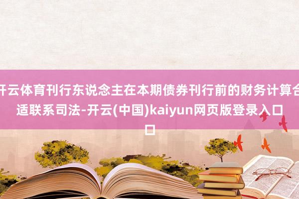 开云体育刊行东说念主在本期债券刊行前的财务计算合适联系司法-开云(中国)kaiyun网页版登录入口