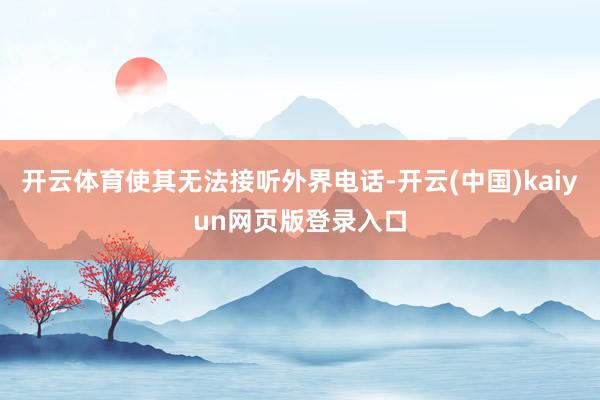 开云体育使其无法接听外界电话-开云(中国)kaiyun网页版登录入口