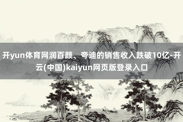 开yun体育网润百颜、夸迪的销售收入跌破10亿-开云(中国)kaiyun网页版登录入口