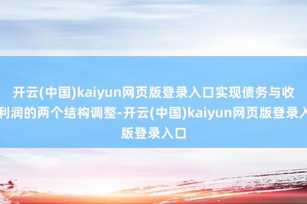 开云(中国)kaiyun网页版登录入口实现债务与收入利润的两个结构调整-开云(中国)kaiyun网页版登录入口