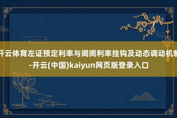 开云体育左证预定利率与阛阓利率挂钩及动态调动机制-开云(中国)kaiyun网页版登录入口