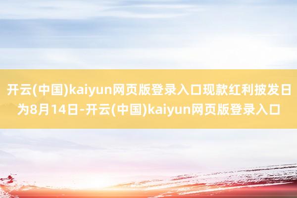 开云(中国)kaiyun网页版登录入口现款红利披发日为8月14日-开云(中国)kaiyun网页版登录入口
