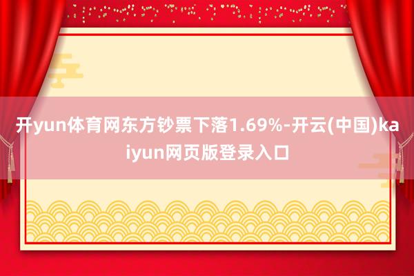 开yun体育网东方钞票下落1.69%-开云(中国)kaiyun网页版登录入口