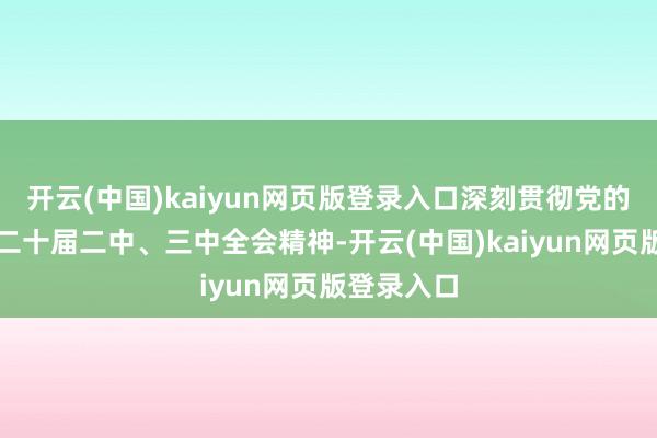 开云(中国)kaiyun网页版登录入口深刻贯彻党的二十大和二十届二中、三中全会精神-开云(中国)kaiyun网页版登录入口