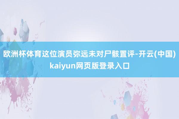 欧洲杯体育这位演员弥远未对尸骸置评-开云(中国)kaiyun网页版登录入口