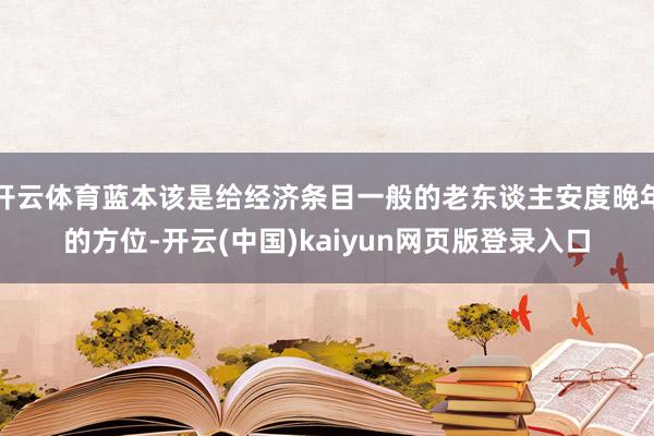 开云体育蓝本该是给经济条目一般的老东谈主安度晚年的方位-开云(中国)kaiyun网页版登录入口