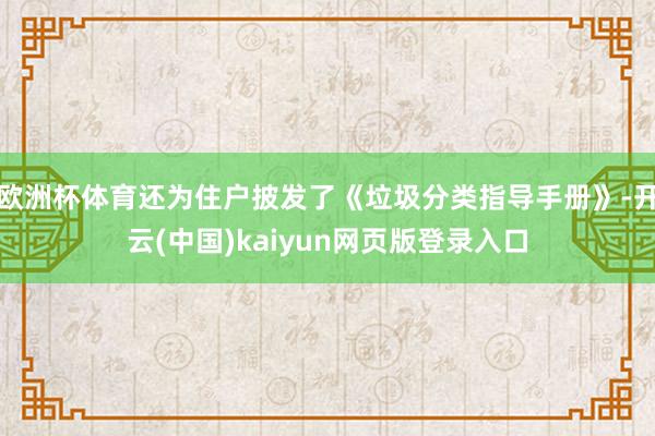 欧洲杯体育还为住户披发了《垃圾分类指导手册》-开云(中国)kaiyun网页版登录入口