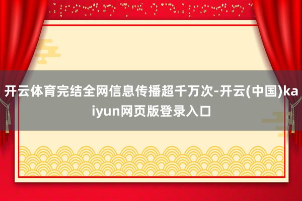 开云体育完结全网信息传播超千万次-开云(中国)kaiyun网页版登录入口