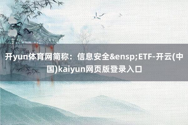 开yun体育网简称：信息安全&ensp;ETF-开云(中国)kaiyun网页版登录入口