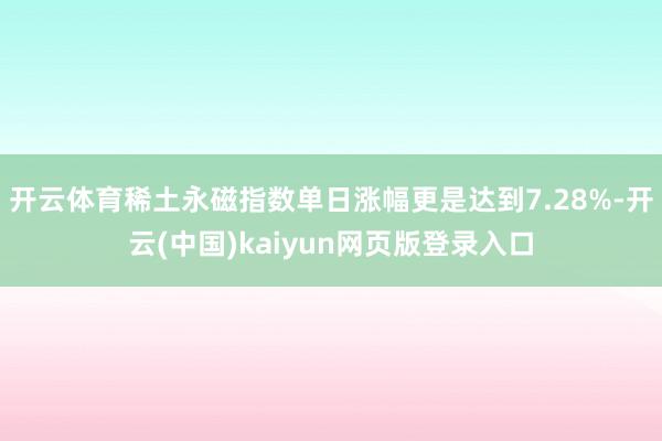 开云体育稀土永磁指数单日涨幅更是达到7.28%-开云(中国)kaiyun网页版登录入口