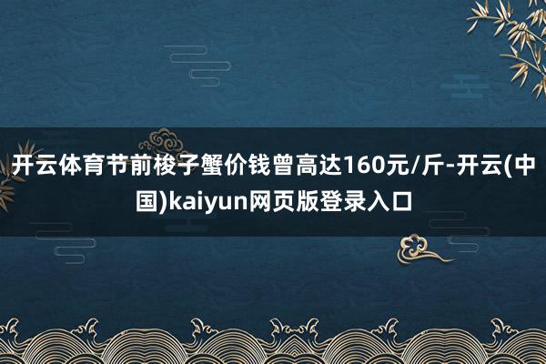 开云体育节前梭子蟹价钱曾高达160元/斤-开云(中国)kaiyun网页版登录入口
