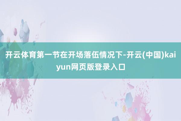 开云体育第一节在开场落伍情况下-开云(中国)kaiyun网页版登录入口