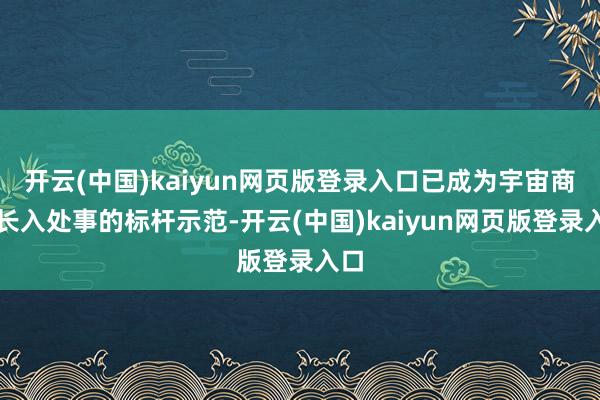 开云(中国)kaiyun网页版登录入口已成为宇宙商事长入处事的标杆示范-开云(中国)kaiyun网页版登录入口