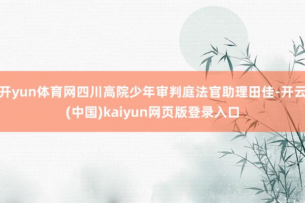 开yun体育网四川高院少年审判庭法官助理田佳-开云(中国)kaiyun网页版登录入口