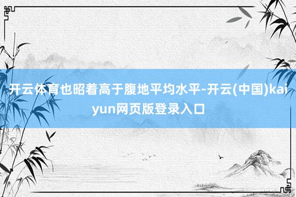 开云体育也昭着高于腹地平均水平-开云(中国)kaiyun网页版登录入口