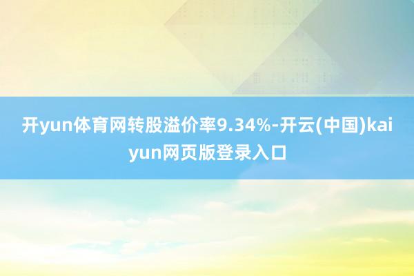 开yun体育网转股溢价率9.34%-开云(中国)kaiyun网页版登录入口