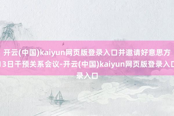 开云(中国)kaiyun网页版登录入口并邀请好意思方13日干预关系会议-开云(中国)kaiyun网页版登录入口
