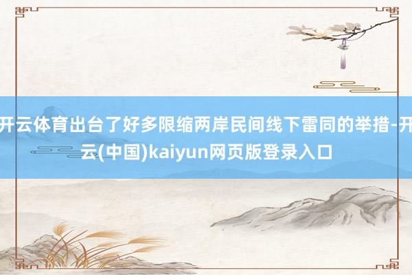开云体育出台了好多限缩两岸民间线下雷同的举措-开云(中国)kaiyun网页版登录入口