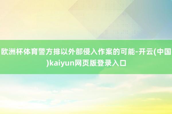 欧洲杯体育警方排以外部侵入作案的可能-开云(中国)kaiyun网页版登录入口