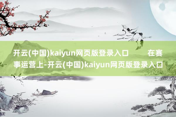 开云(中国)kaiyun网页版登录入口         在赛事运营上-开云(中国)kaiyun网页版登录入口