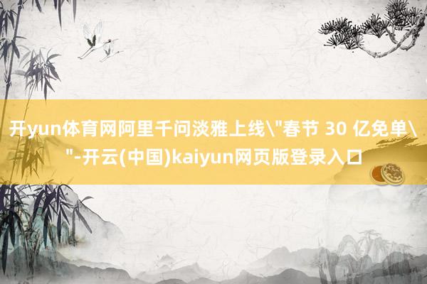开yun体育网阿里千问淡雅上线